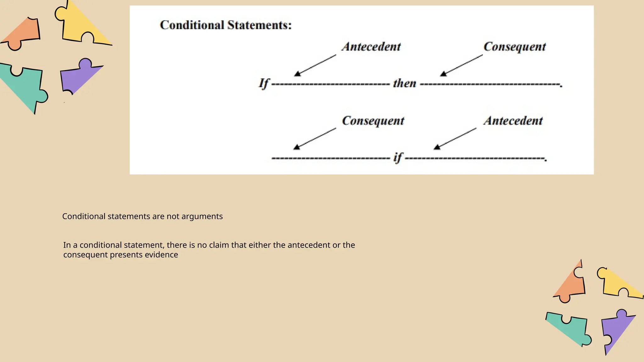 Conditional statements are not arguments
In a conditional statement, there is no claim that either the antecedent or the
consequent presents evidence
 