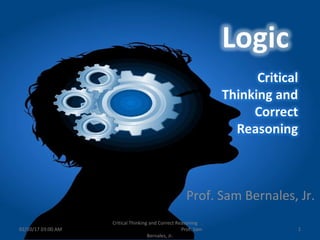 Prof. Sam Bernales, Jr.
02/10/17 03:00 AM 1
Critical Thinking and Correct Reasoning
Prof. Sam
Bernales, Jr.
 