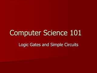 Computer Science 101
Logic Gates and Simple Circuits

 