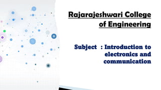 Rajarajeshwari College
of Engineering
Subject : Introduction to
electronics and
communication
 