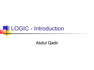 LOGIC - Introduction
Abdul Qadir
 