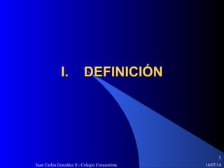 16/07/14Juan Carlos González S - Colegio Corazonista
3
I. DEFINICIÓNI. DEFINICIÓN
 
