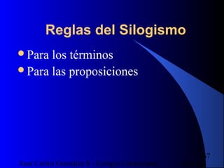16/07/14Juan Carlos González S - Colegio Corazonista
67
Reglas del Silogismo
Para los términos
Para las proposiciones
 