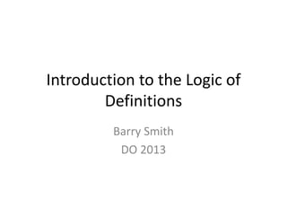 Introduction to the Logic of
Definitions
Barry Smith
DO 2013
 