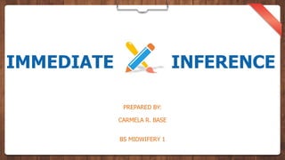IMMEDIATE INFERENCE
PREPARED BY:
CARMELA R. BASE
BS MIDWIFERY 1
 