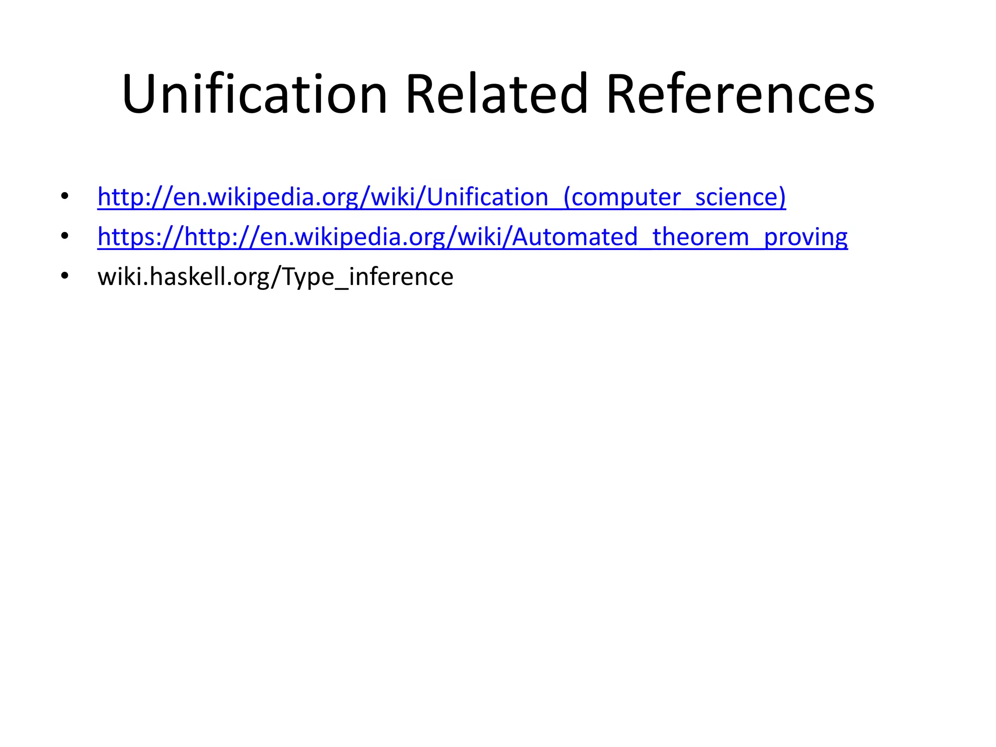 Unification Related References • http://en.wikipedia.org/wiki/Unification_(computer_science) • https://http://en.wikipedia.org/wiki/Automated_theorem_proving • wiki.haskell.org/Type_inference 