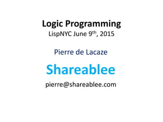 Logic Programming
LispNYC June 9th, 2015
Pierre de Lacaze
Shareablee
pierre@shareablee.com
 