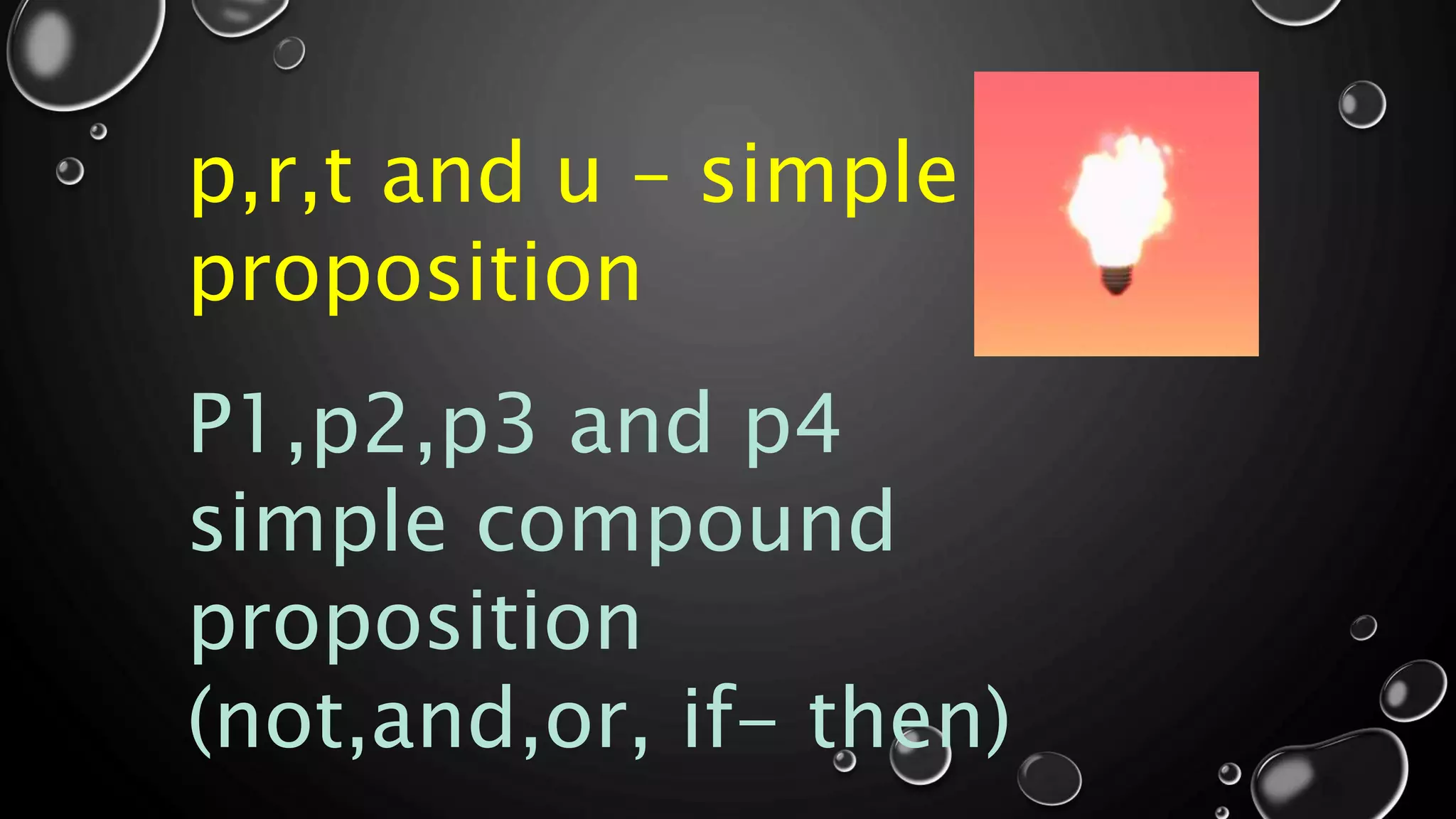 p,r,t and u – simple
proposition
P1,p2,p3 and p4
simple compound
proposition
(not,and,or, if- then)
 