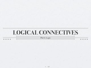 LOGICAL CONNECTIVES
        Phil 4: Logic




             1 /48
 