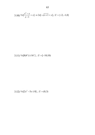 63
3.10)
2
[ ] [ 1 ], { 2, 1,0}
1
x x
x x x x x U
x
−
∀ = → ∃ − + = = − −
−
3.11) [8(4 ) 16 ] , [ 10,10)x x
x U∀ ≥ = −
3.12) 2
[2 5 0] , (0,3)x x x U∀ − ≤ =
 