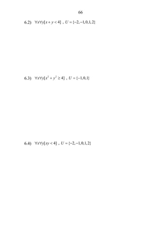 66
6.2) [ 4] , { 2, 1,0,1,2}x y x y U∀ ∀ + < = − −
6.3) 2 2
[ 4] , { 1,0,1}x y x y U∀ ∀ + ≥ = −
6.4) [ 4] , { 2, 1,0,1,2}x y xy U∀ ∀ < = − −
 