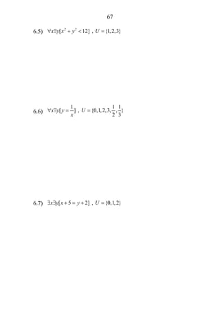 67
6.5) 2 2
[ 12] , {1,2,3}x y x y U∀ ∃ + < =
6.6)
1 1 1
[ ] , {0,1,2,3, , }
2 3
x y y U
x
∀ ∃ = =
6.7) [ 5 2] , {0,1,2}x y x y U∃ ∃ + = + =
 
