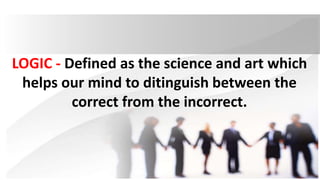 LOGIC - Defined as the science and art which
helps our mind to ditinguish between the
correct from the incorrect.
 