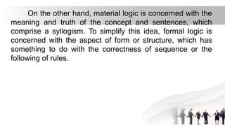 On the other hand, material logic is concerned with the
meaning and truth of the concept and sentences, which
comprise a s...