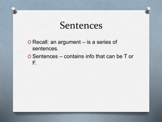 Sentences
O Recall: an argument – is a series of
sentences.
O Sentences – contains info that can be T or
F.
 