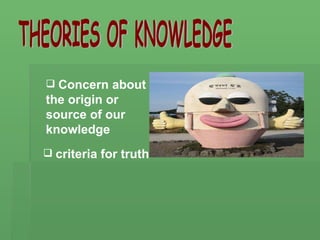 THEORIES OF KNOWLEDGE ,[object Object],[object Object]