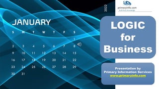 JANUARY
S M T W T F S
1
2 3 4 5 6 7 8
9 10 11 12 13 14 15
16 17 18 19 20 21 22
23 24 25 26 27 28 29
30 31
2022
NOTES
LOGIC
for
Business
Presentation by
Primary Information Services
www.primaryinfo.com
 