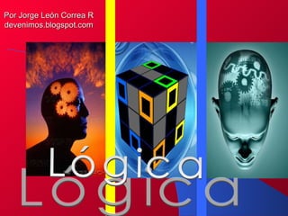 Lógica Lógica Por Jorge León Correa R devenimos.blogspot.com 