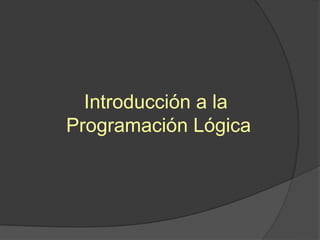 Introducción a la
Programación Lógica
 