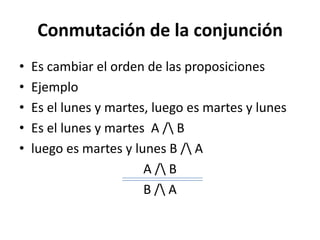 Conmutación de la conjunción
•   Es cambiar el orden de las proposiciones
•   Ejemplo
•   Es el lunes y martes, luego es m...