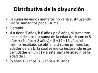 Distributiva de la disyunción
• La suma de varios números no varia sustituyendo
  varios sumandos por su suma.
• Ejemplo
•...