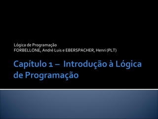 Lógica de Programação
FORBELLONE, André Luis e EBERSPACHER, Henri (PLT)
 