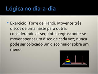  Exercício: Torre de Hanói. Mover os três
discos de uma haste para outra,
considerando as seguintes regras: pode-se
mover apenas um disco de cada vez; nunca
pode ser colocado um disco maior sobre um
menor
 
