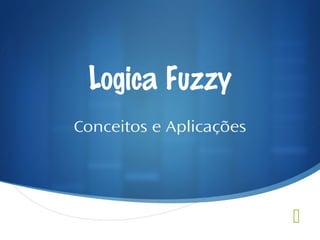 Logica Fuzzy
Conceitos e Aplicações



 