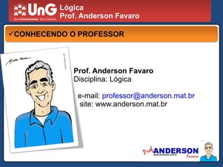 LógicaProf. Anderson FavaroCONHECENDO O PROFESSORProf. Anderson FavaroDisciplina: Lógica  e-mail: professor@anderson.mat.br   site: www.anderson.mat.br
