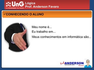 LógicaProf. Anderson FavaroCONHECENDO O ALUNOMeu nome é...Eu trabalho em...Meus conhecimentos em informática são...
