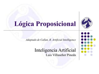 Lógica Proposicional
Adaptado de Callan, R. Artificial Intelligence
Inteligencia Artificial
Luis Villaseñor Pineda
 