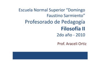 Escuela Normal Superior “Domingo
             Faustino Sarmiento”
   Profesorado de Pedagogía
                  Filosofía II
                  2do año - 2010
                  Prof. Araceli Ortiz
 