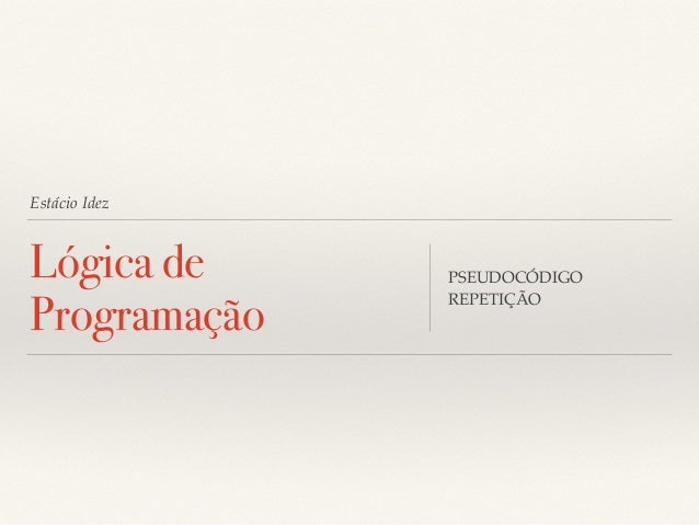 Estácio Idez 
Lógica de 
Programação PSEUDOCÓDIGO 
REPETIÇÃO 
 