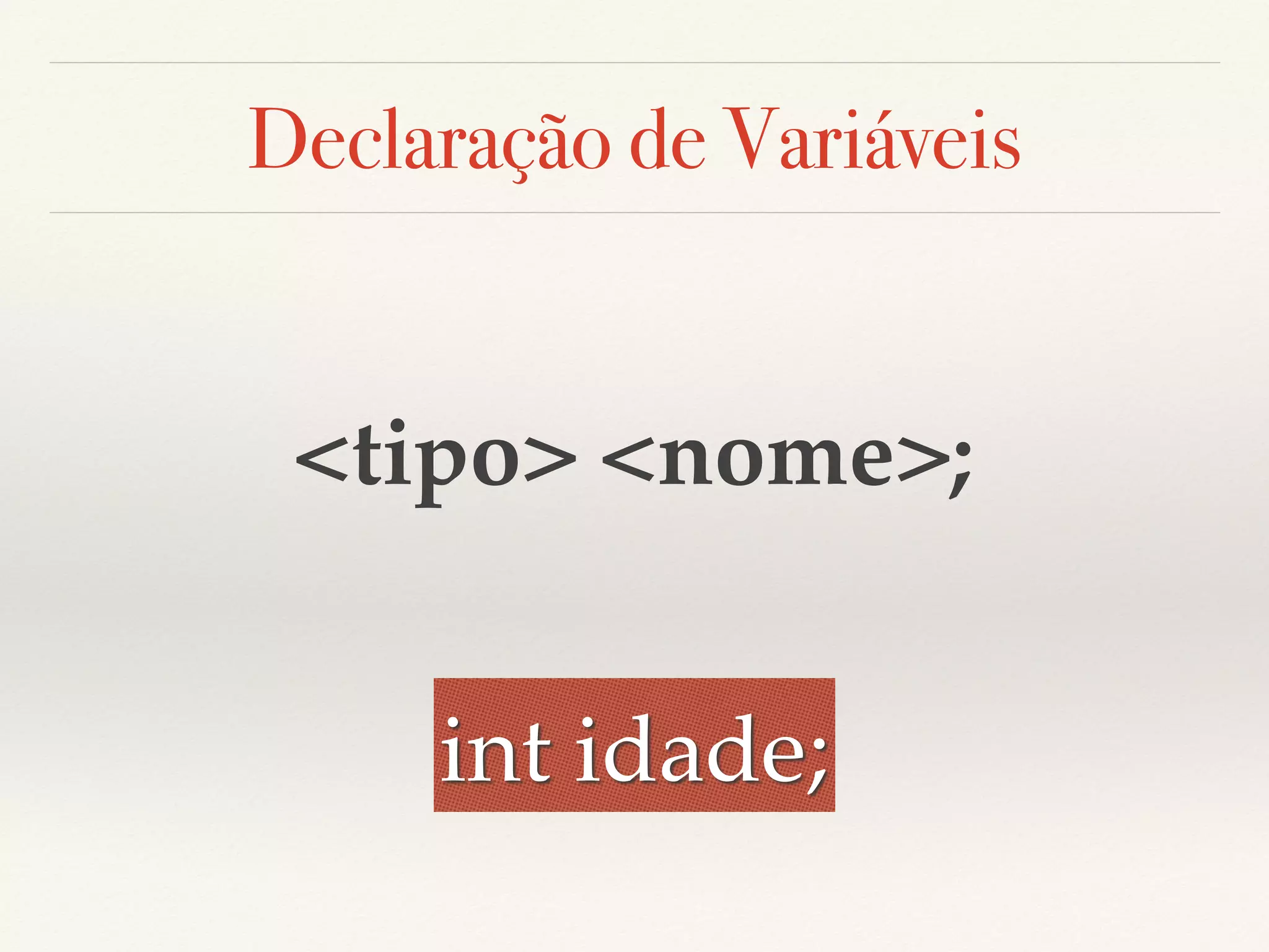 Declaração de Variáveis 
<tipo> <nome>; 
int idade; 
 