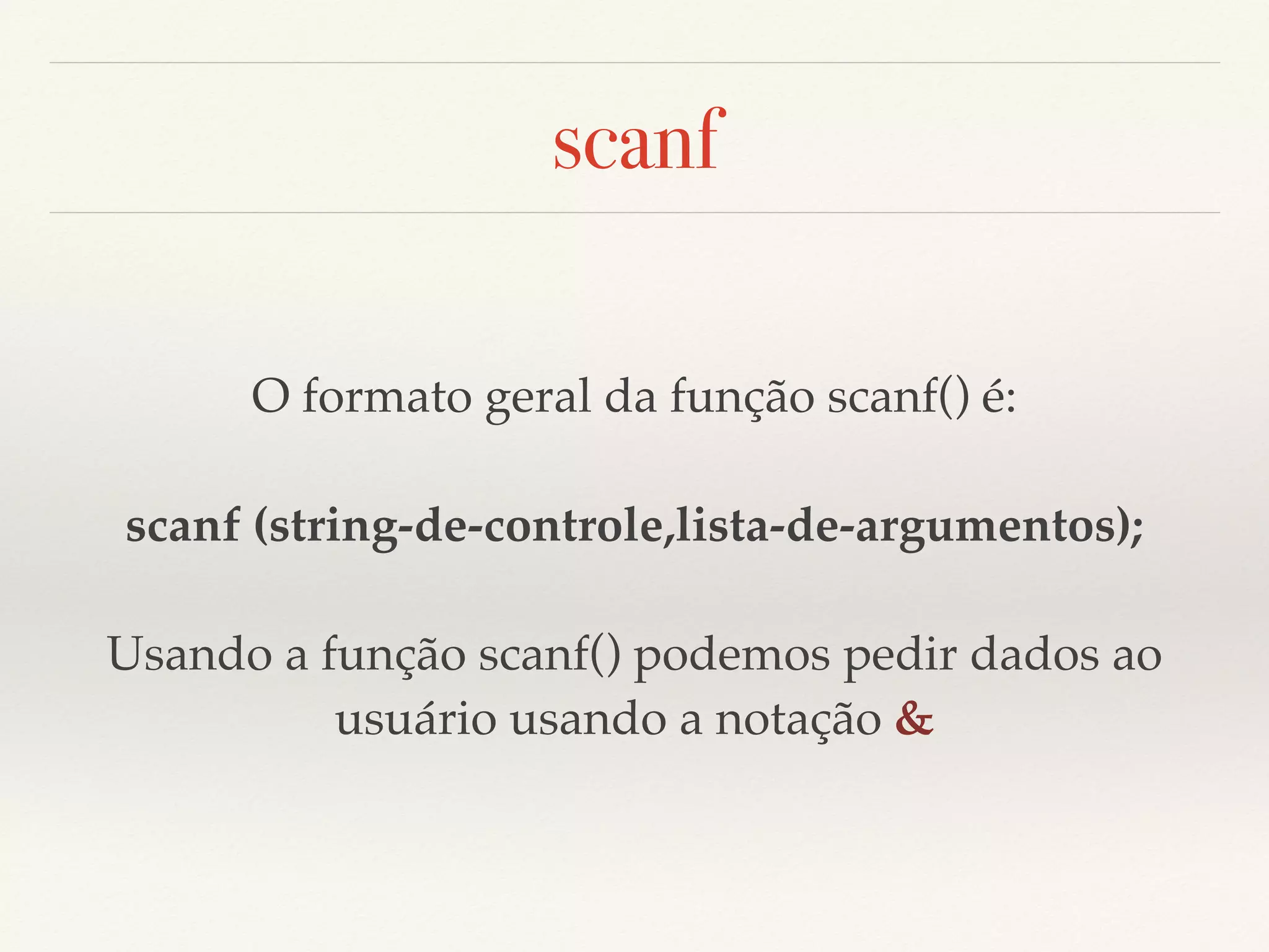 scanf 
O formato geral da função scanf() é: 
scanf (string-de-controle,lista-de-argumentos); 
Usando a função scanf() podemos pedir dados ao 
usuário usando a notação & 
 