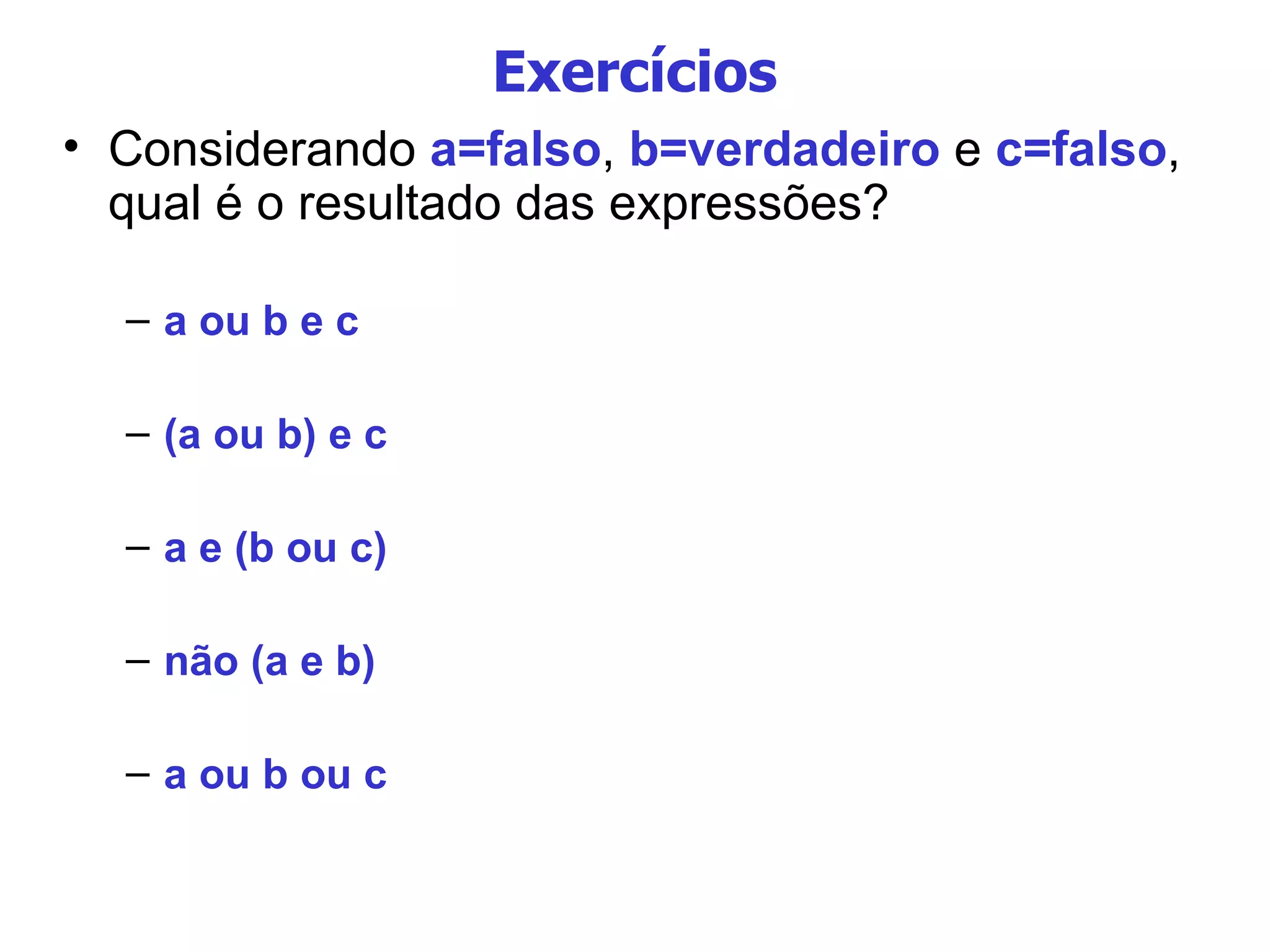 Exercícios Considerando  a=falso ,  b=verdadeiro  e  c=falso , qual é o resultado das expressões? a ou b e c (a ou b) e c  a e (b ou c)‏ não (a e b)‏ a ou b ou c 