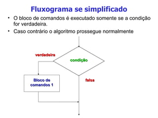 Fluxograma se simplificado O bloco de comandos é executado somente se a condição for verdadeira. Caso contrário o algoritmo prossegue normalmente condição Bloco de comandos 1 verdadeira falsa 
