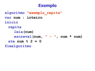 Exemplo algoritmo   "exemplo_repita" var  num : inteiro inicio repita leia (num) escreval (num,  " - " , num * num) ate  num % 2 = 0 fimalgoritmo 