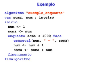 Exemplo algoritmo   "exemplo_enquanto" var  soma, num : inteiro inicio num <- 1 soma <- num enquanto  soma < 1000  faca escreval( num,  " - " , soma) num <- num + 1 soma <- soma + num fimenquanto fimalgoritmo 
