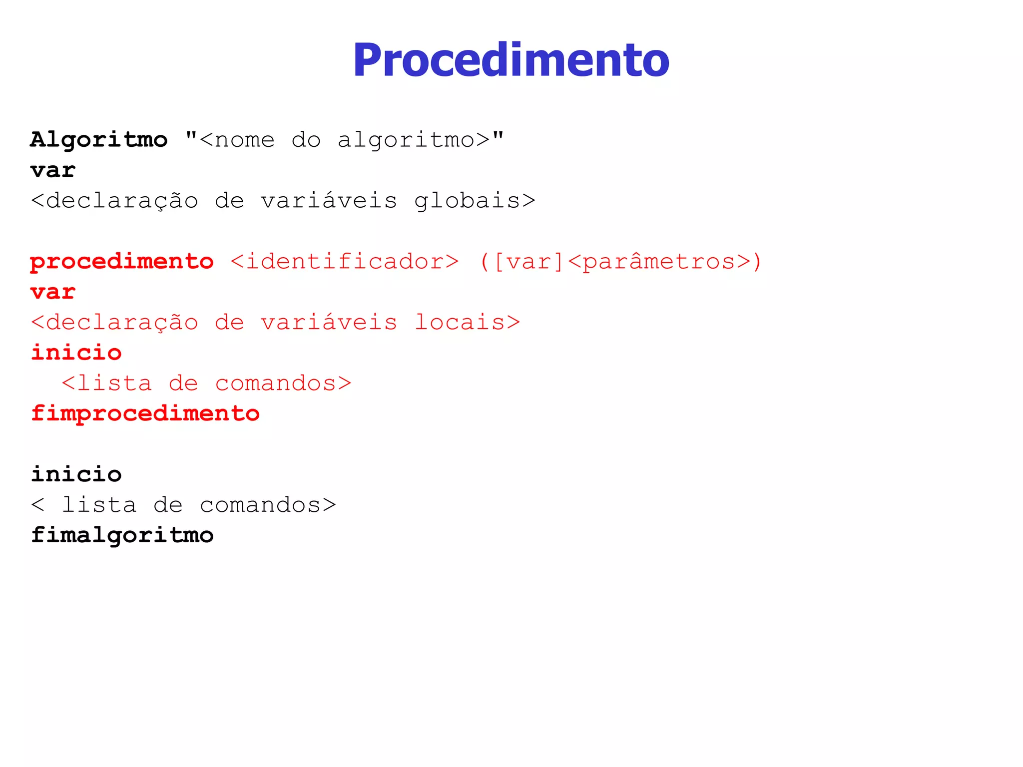 Procedimento Algoritmo  &quot;<nome do algoritmo>&quot; var  <declaração de variáveis globais> procedimento  <identificador> ([var]<parâmetros>) var <declaração de variáveis locais> inicio <lista de comandos> fimprocedimento inicio < lista de comandos> fimalgoritmo 
