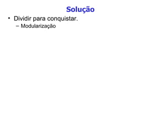 Solução Dividir para conquistar. Modularização 