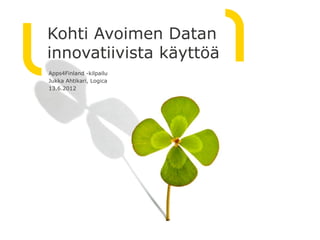 Kohti Avoimen Datan
innovatiivista käyttöä
Apps4Finland -kilpailu
Jukka Ahtikari, Logica
13.6.2012
 