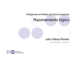 Inteligencia en Redes de Comunicaciones
Razonamiento lógico
Julio Villena Román
jvillena@it.uc3m.es
 