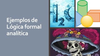 Ejemplos de
Lógica formal
analítica
 