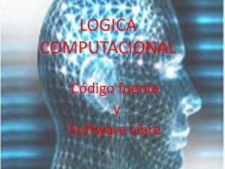 LOGICA COMPUTACIONAL Código fuente  y  Software Libre 