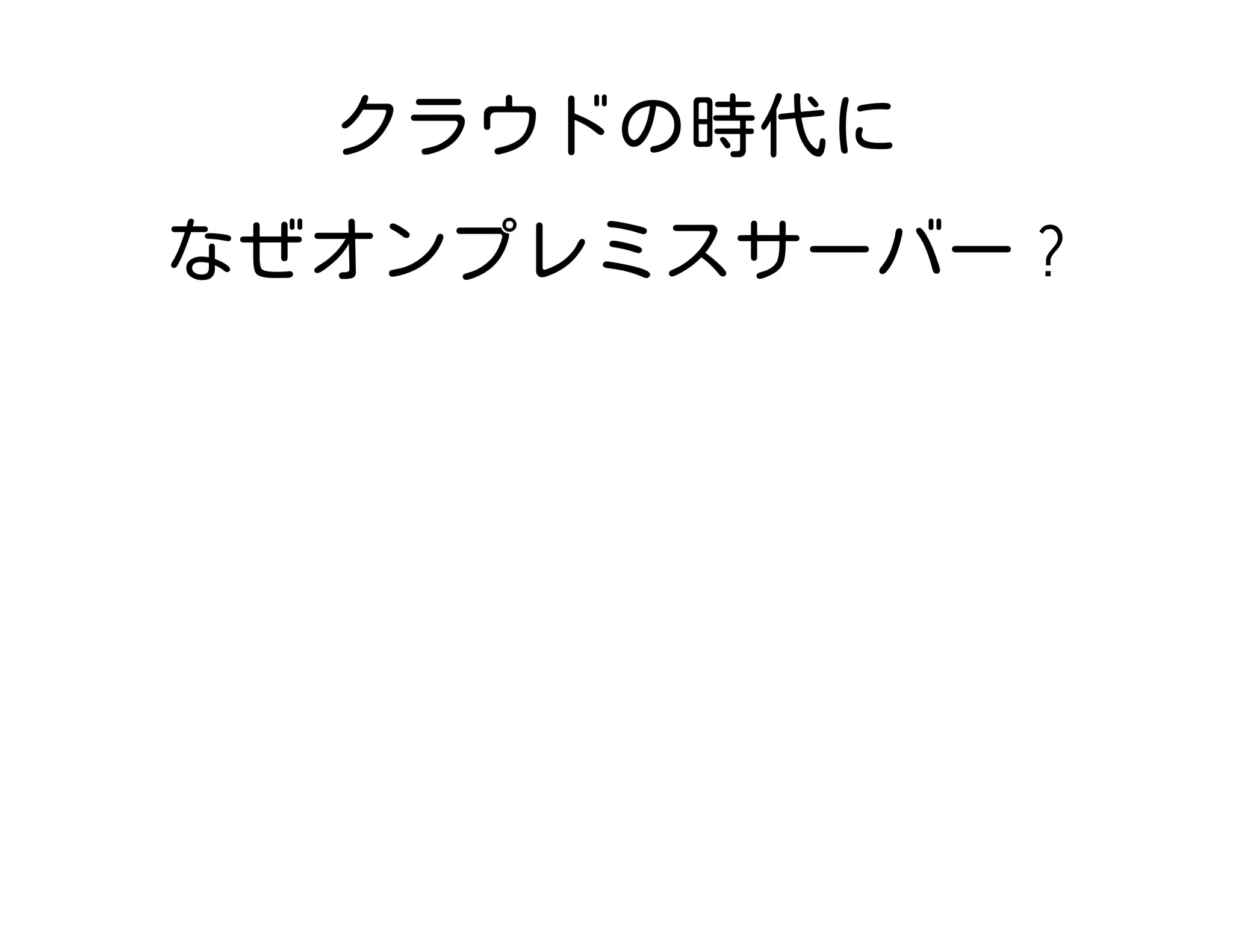 クラウドの時代に
なぜオンプレミスサーバー ?
 