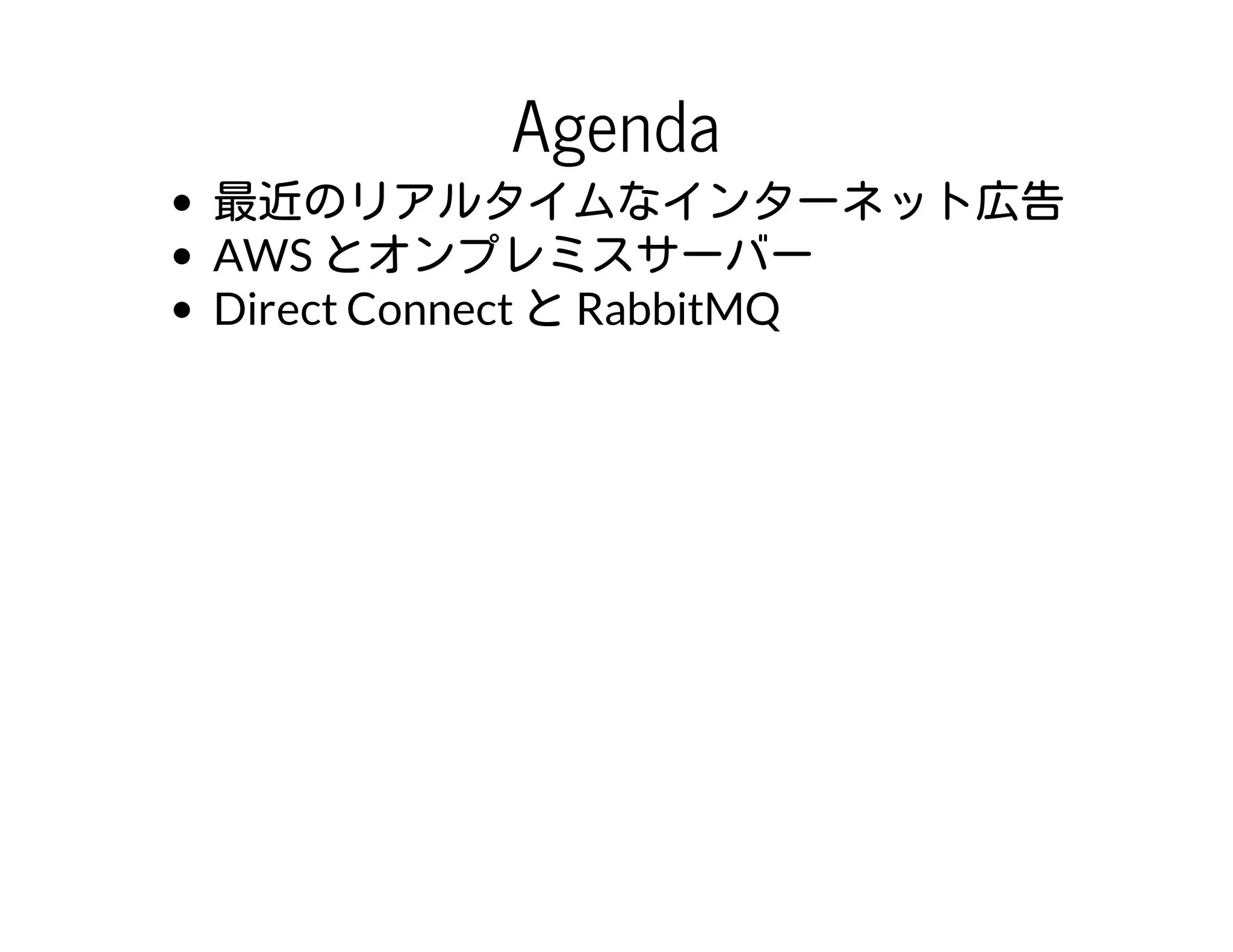Agenda
最近のリアルタイムなインターネット広告
AWS とオンプレミスサーバー
Direct Connect と RabbitMQ
 