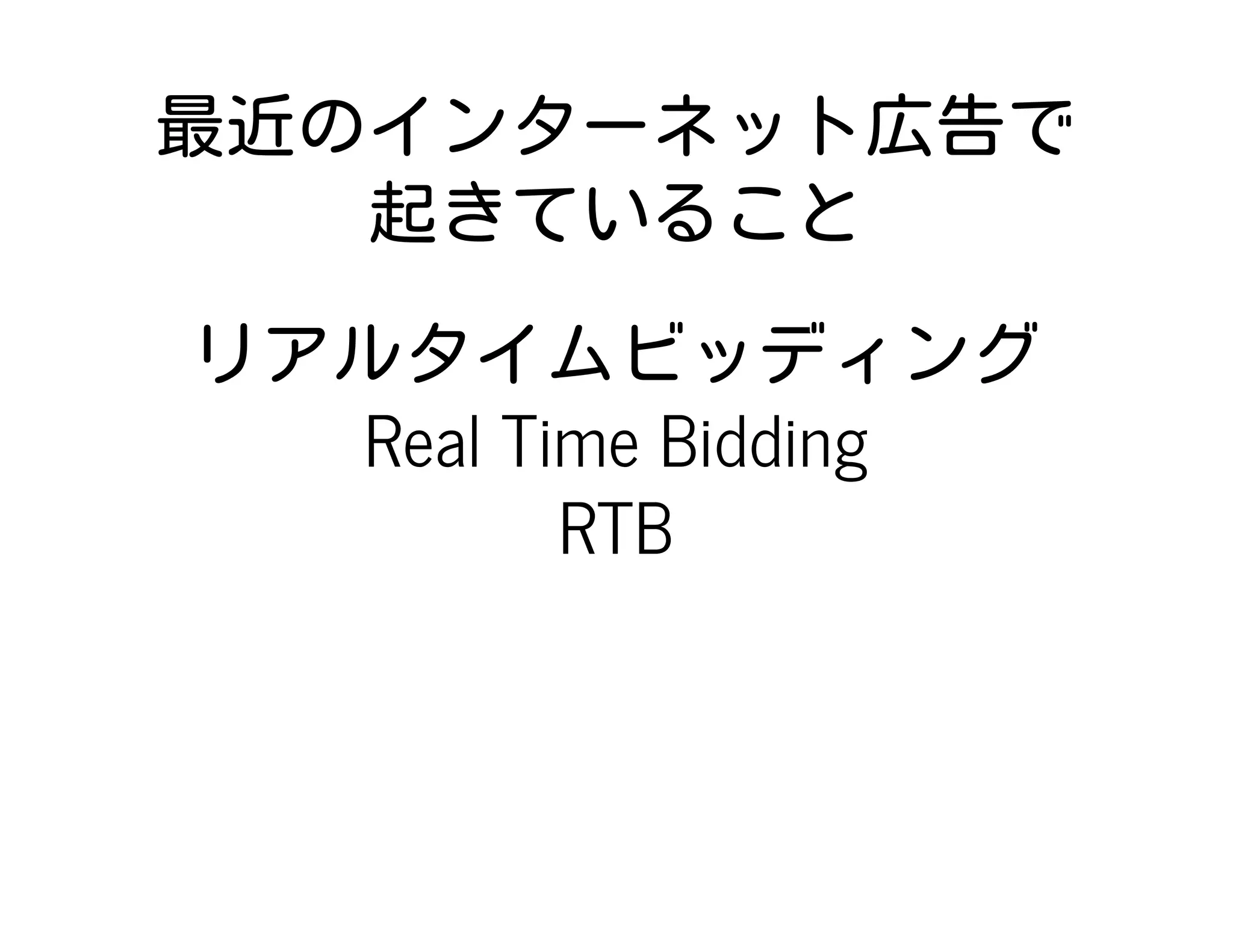 最近のインターネット広告で
起きていること
リアルタイムビッディング
Real Time Bidding
RTB
 