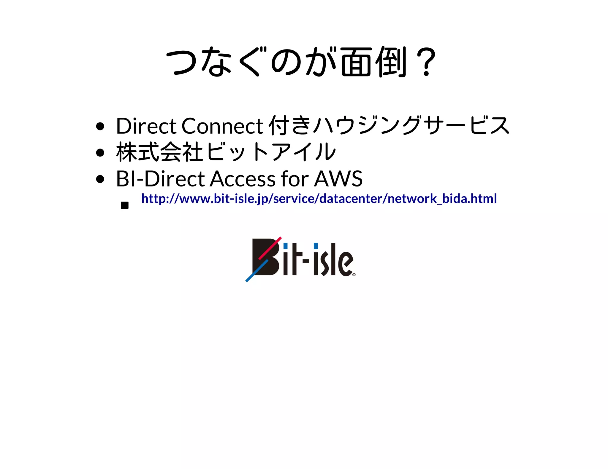 つなぐのが面倒？
Direct Connect 付きハウジングサービス
株式会社ビットアイル
BI-Direct Access for AWS
http://www.bit-isle.jp/service/datacenter/network_bida.html
 
