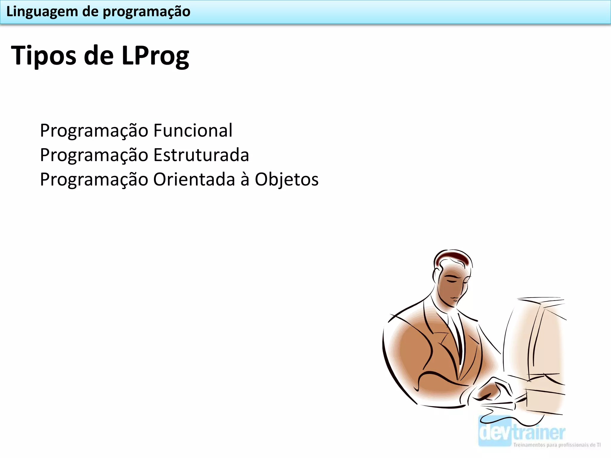 Programação Funcional
Programação Estruturada
Programação Orientada à Objetos
Tipos de LProg
Linguagem de programação
 
